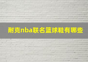 耐克nba联名篮球鞋有哪些