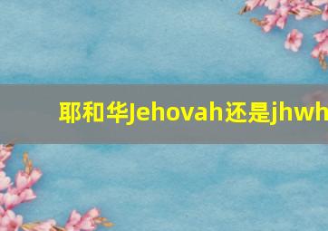 耶和华Jehovah还是jhwh