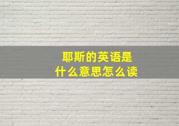 耶斯的英语是什么意思怎么读