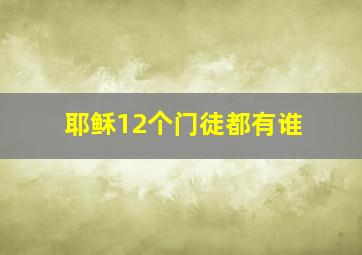 耶稣12个门徒都有谁