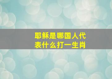 耶稣是哪国人代表什么打一生肖