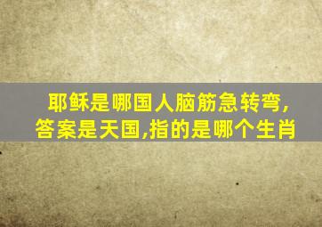 耶稣是哪国人脑筋急转弯,答案是天国,指的是哪个生肖