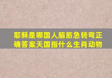 耶稣是哪国人脑筋急转弯正确答案天国指什么生肖动物