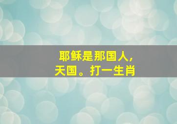 耶稣是那国人,天国。打一生肖