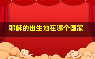 耶稣的出生地在哪个国家