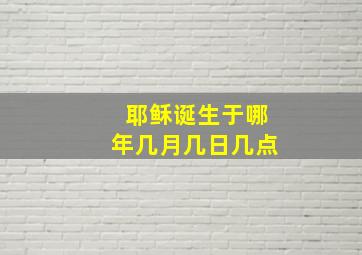 耶稣诞生于哪年几月几日几点