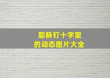 耶稣钉十字架的动态图片大全