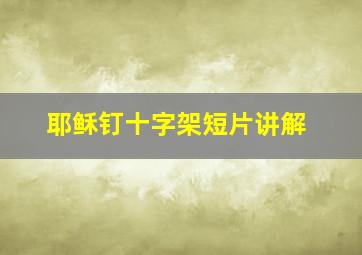 耶稣钉十字架短片讲解