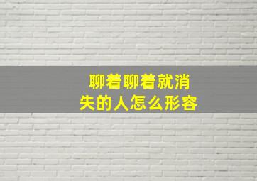 聊着聊着就消失的人怎么形容