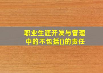 职业生涯开发与管理中的不包括()的责任