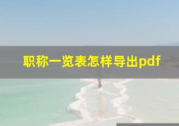 职称一览表怎样导出pdf