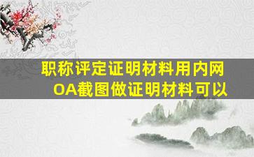 职称评定证明材料用内网OA截图做证明材料可以