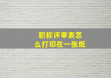 职称评审表怎么打印在一张纸