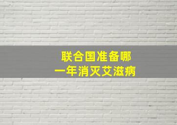 联合国准备哪一年消灭艾滋病