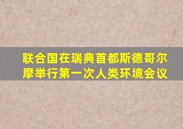 联合国在瑞典首都斯德哥尔摩举行第一次人类环境会议