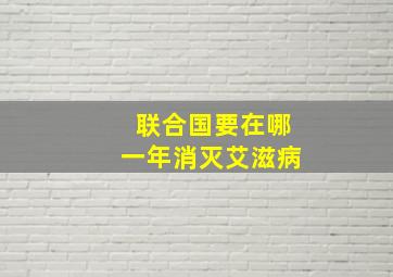 联合国要在哪一年消灭艾滋病