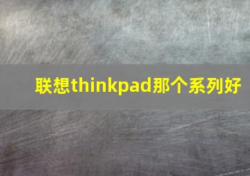 联想thinkpad那个系列好