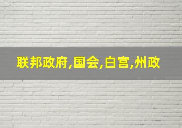 联邦政府,国会,白宫,州政