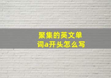 聚集的英文单词a开头怎么写