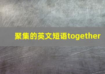 聚集的英文短语together