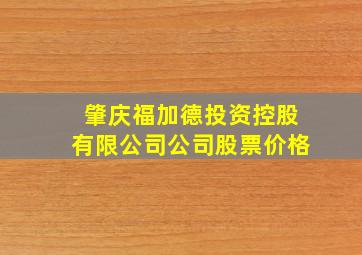 肇庆福加德投资控股有限公司公司股票价格