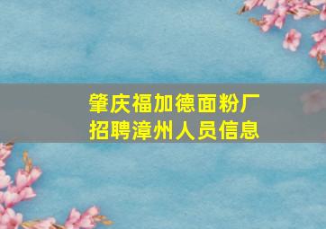 肇庆福加德面粉厂招聘漳州人员信息