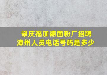 肇庆福加德面粉厂招聘漳州人员电话号码是多少