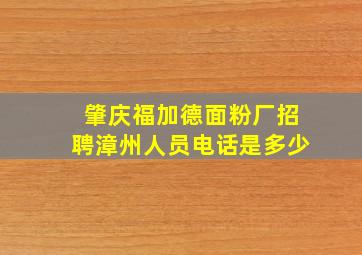 肇庆福加德面粉厂招聘漳州人员电话是多少