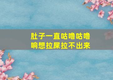 肚子一直咕噜咕噜响想拉屎拉不出来