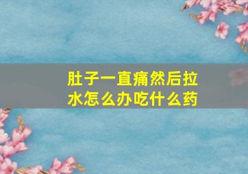 肚子一直痛然后拉水怎么办吃什么药