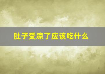 肚子受凉了应该吃什么