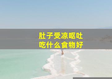 肚子受凉呕吐吃什么食物好