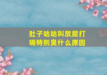 肚子咕咕叫放屁打嗝特别臭什么原因