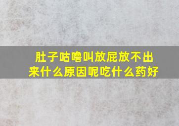 肚子咕噜叫放屁放不出来什么原因呢吃什么药好