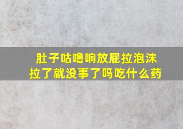 肚子咕噜响放屁拉泡沫拉了就没事了吗吃什么药