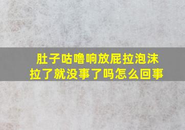 肚子咕噜响放屁拉泡沫拉了就没事了吗怎么回事