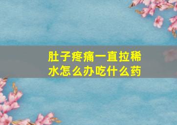 肚子疼痛一直拉稀水怎么办吃什么药