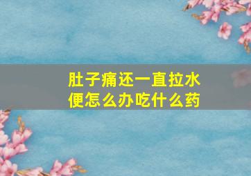 肚子痛还一直拉水便怎么办吃什么药