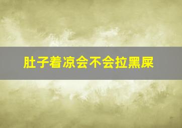 肚子着凉会不会拉黑屎