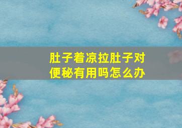 肚子着凉拉肚子对便秘有用吗怎么办