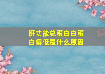 肝功能总蛋白白蛋白偏低是什么原因