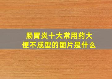 肠胃炎十大常用药大便不成型的图片是什么