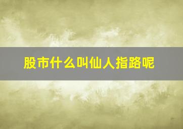 股市什么叫仙人指路呢