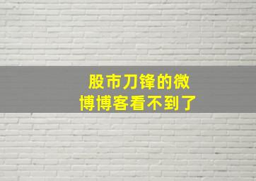 股市刀锋的微博博客看不到了