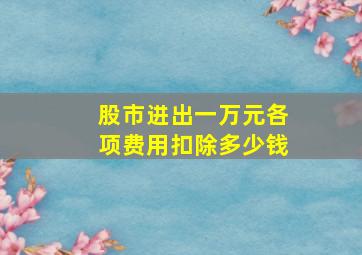 股市进出一万元各项费用扣除多少钱