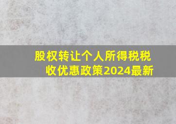 股权转让个人所得税税收优惠政策2024最新