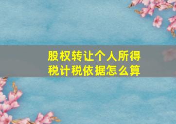 股权转让个人所得税计税依据怎么算