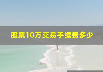 股票10万交易手续费多少