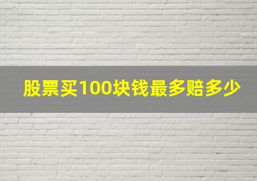 股票买100块钱最多赔多少