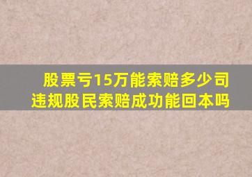 股票亏15万能索赔多少司违规股民索赔成功能回本吗